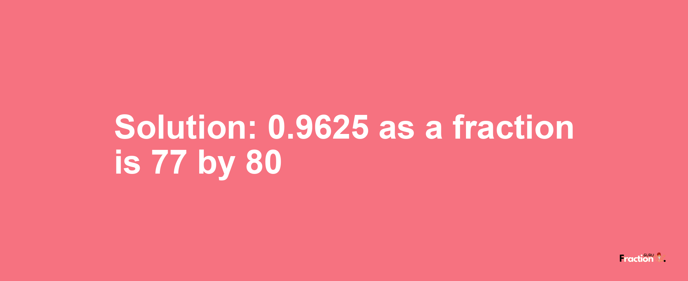 Solution:0.9625 as a fraction is 77/80